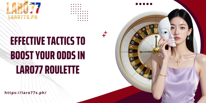 Effective tactics to boost your odds in Laro77 Roulette