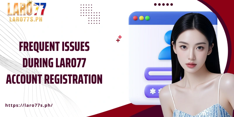 Frequent issues during Laro77 account registration
