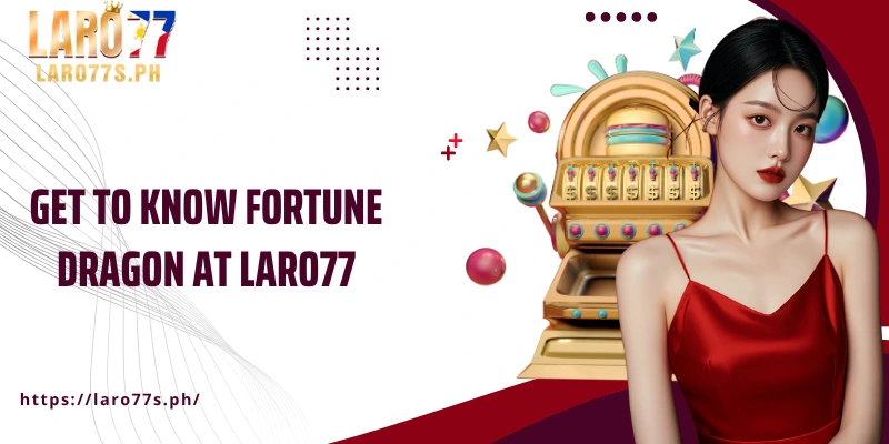 Get to know Fortune Dragon at Laro77
