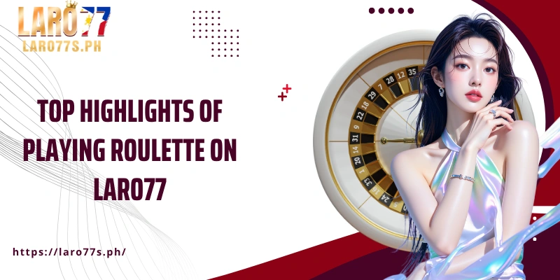 Top highlights of playing Roulette on Laro77