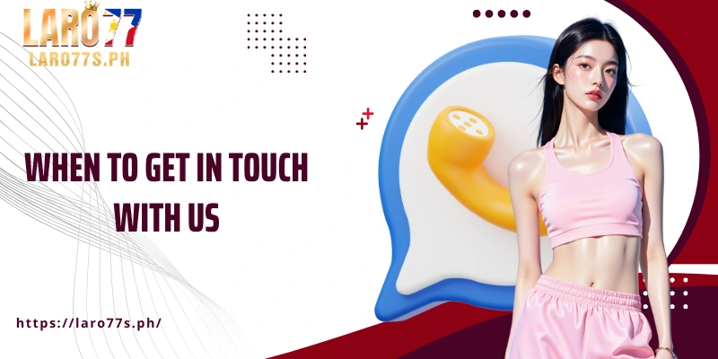 When to get in touch with us