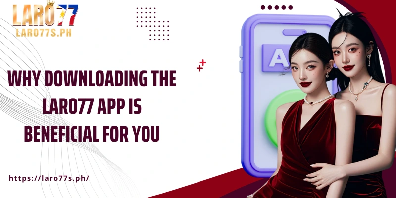 Why downloading the Laro77 app is beneficial for you